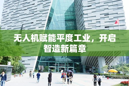 无人机赋能平度工业，开启智造新篇章
