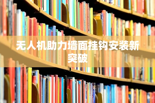 无人机助力墙面挂钩安装新突破