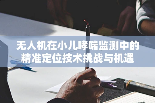 无人机在小儿哮喘监测中的精准定位技术挑战与机遇