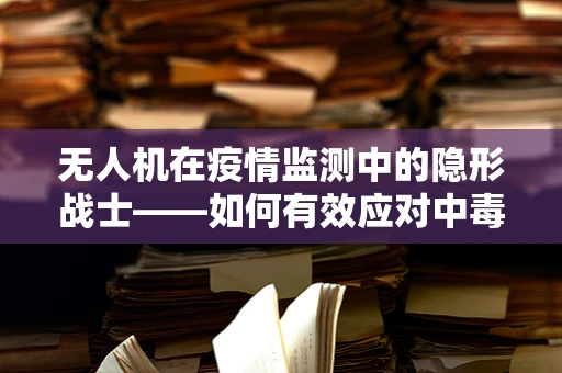 无人机在疫情监测中的隐形战士——如何有效应对中毒型细菌性痢疾的快速侦测？