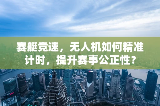 赛艇竞速，无人机如何精准计时，提升赛事公正性？