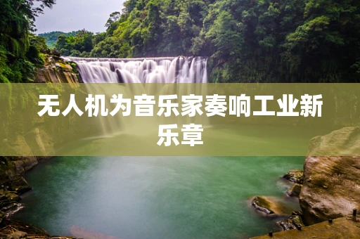 无人机为音乐家奏响工业新乐章