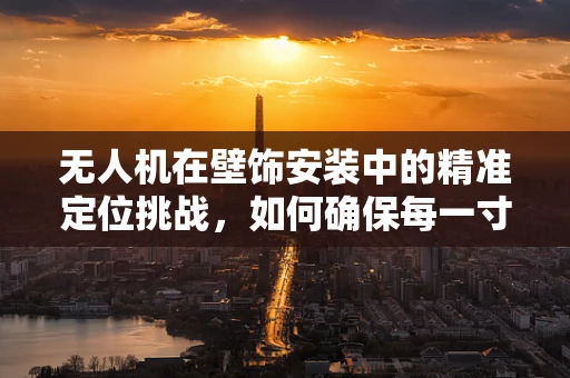 无人机在壁饰安装中的精准定位挑战，如何确保每一寸的精确无瑕？