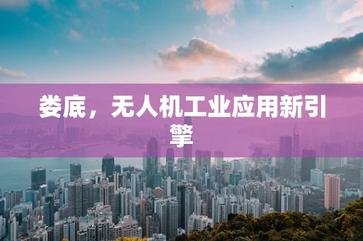 娄底，无人机工业应用新引擎