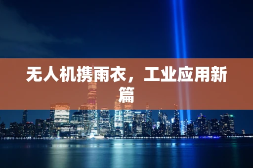 无人机携雨衣，工业应用新篇