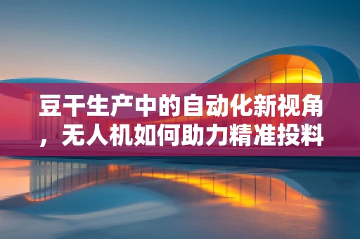 豆干生产中的自动化新视角，无人机如何助力精准投料？