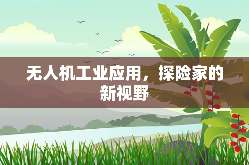 无人机工业应用，探险家的新视野