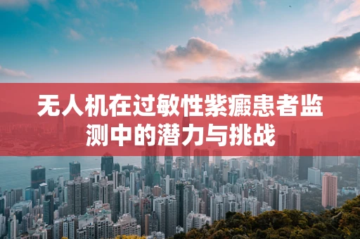 无人机在过敏性紫癜患者监测中的潜力与挑战