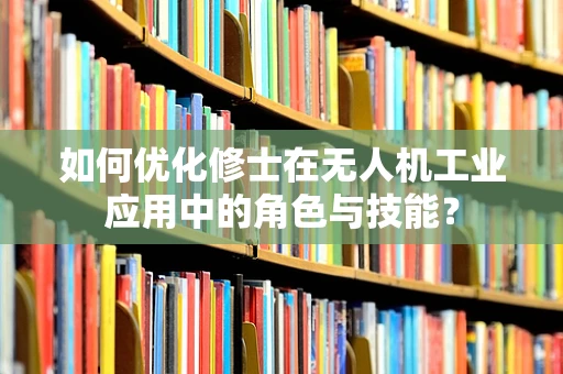 如何优化修士在无人机工业应用中的角色与技能？