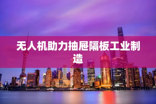 无人机助力抽屉隔板工业制造