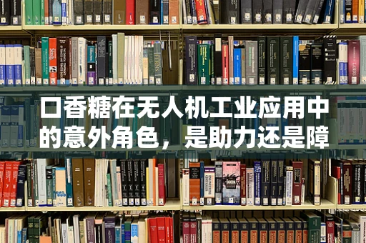 口香糖在无人机工业应用中的意外角色，是助力还是障碍？