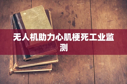 无人机助力心肌梗死工业监测