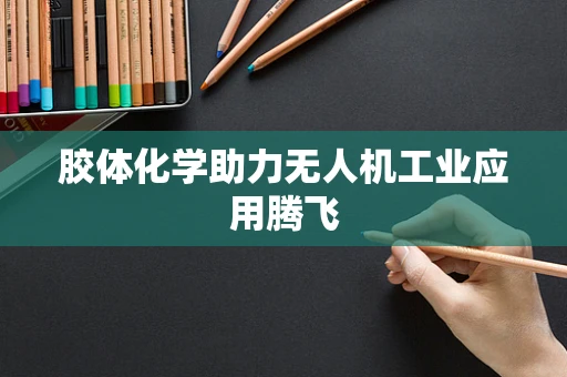 胶体化学助力无人机工业应用腾飞