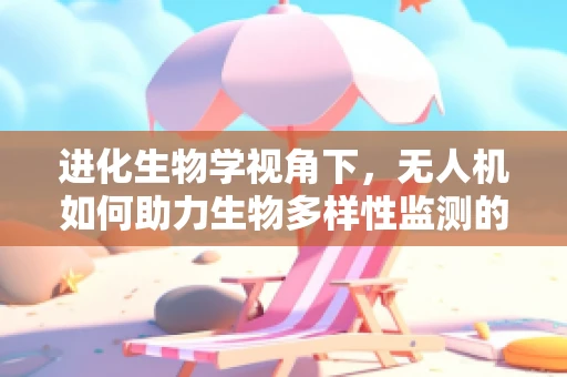 进化生物学视角下，无人机如何助力生物多样性监测的进化？