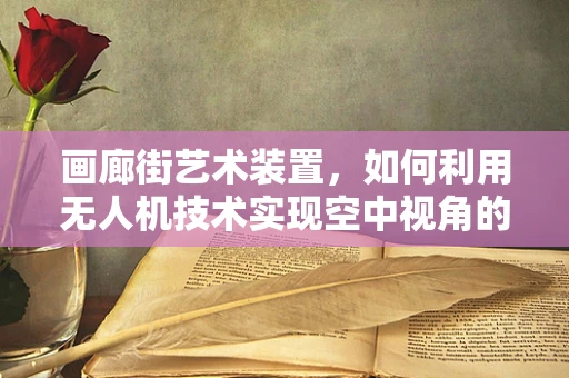 画廊街艺术装置，如何利用无人机技术实现空中视角的视觉盛宴？