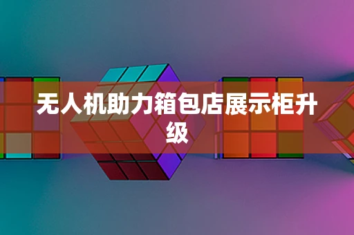 无人机助力箱包店展示柜升级