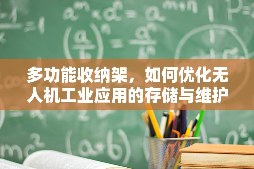 多功能收纳架，如何优化无人机工业应用的存储与维护？