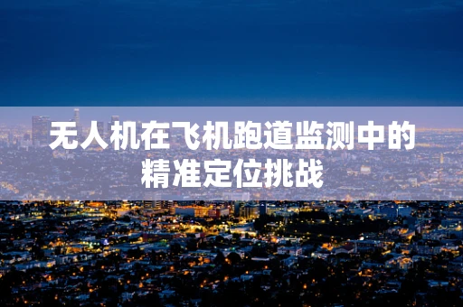 无人机在飞机跑道监测中的精准定位挑战