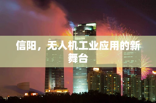 信阳，无人机工业应用的新舞台