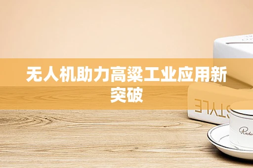 无人机助力高粱工业应用新突破