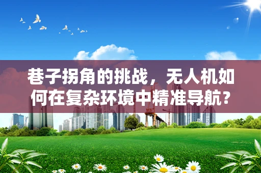 巷子拐角的挑战，无人机如何在复杂环境中精准导航？