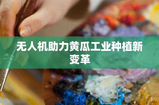 无人机助力黄瓜工业种植新变革
