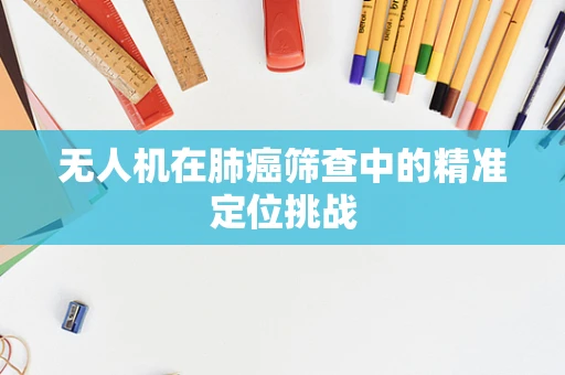 无人机在肺癌筛查中的精准定位挑战