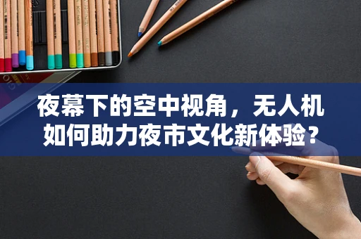 夜幕下的空中视角，无人机如何助力夜市文化新体验？