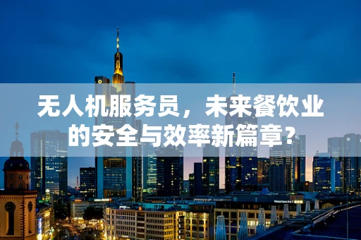 无人机服务员，未来餐饮业的安全与效率新篇章？