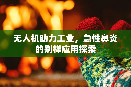 无人机助力工业，急性鼻炎的别样应用探索