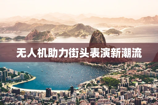 无人机助力街头表演新潮流