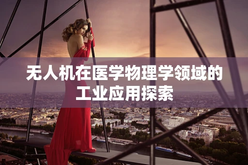 无人机在医学物理学领域的工业应用探索