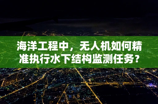 海洋工程中，无人机如何精准执行水下结构监测任务？