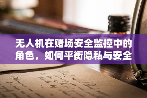 无人机在赌场安全监控中的角色，如何平衡隐私与安全？