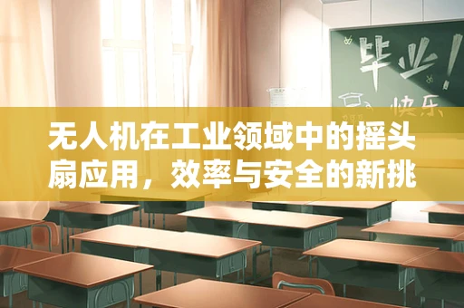 无人机在工业领域中的摇头扇应用，效率与安全的新挑战？