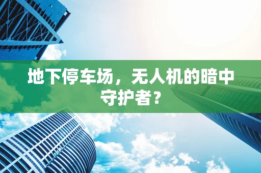 地下停车场，无人机的暗中守护者？