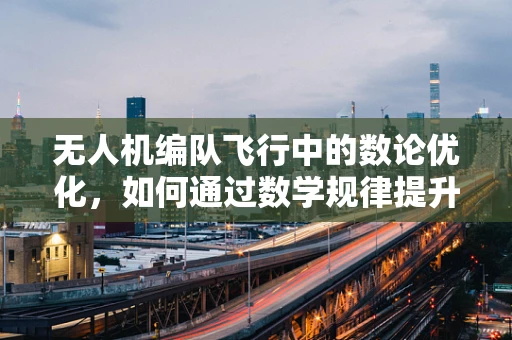 无人机编队飞行中的数论优化，如何通过数学规律提升协同效率？