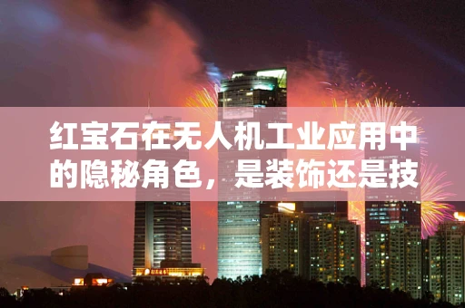 红宝石在无人机工业应用中的隐秘角色，是装饰还是技术革新？