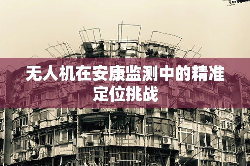 无人机在安康监测中的精准定位挑战