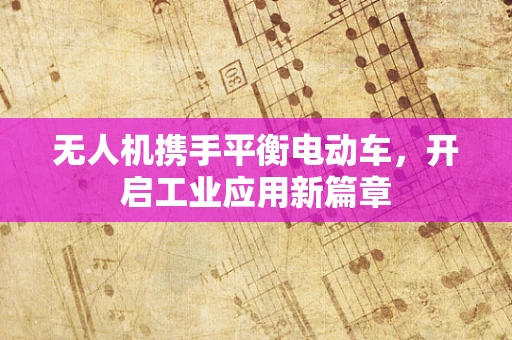 无人机携手平衡电动车，开启工业应用新篇章