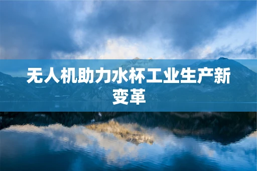 无人机助力水杯工业生产新变革