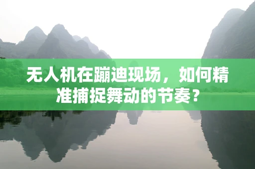 无人机在蹦迪现场，如何精准捕捉舞动的节奏？