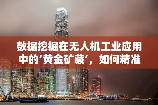 数据挖掘在无人机工业应用中的‘黄金矿藏’，如何精准提炼？
