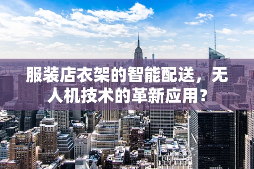 服装店衣架的智能配送，无人机技术的革新应用？