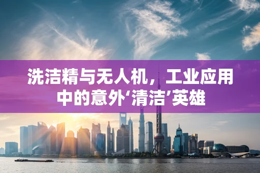 洗洁精与无人机，工业应用中的意外‘清洁’英雄