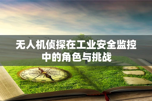 无人机侦探在工业安全监控中的角色与挑战