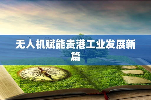 无人机赋能贵港工业发展新篇