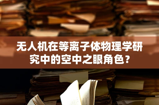 无人机在等离子体物理学研究中的空中之眼角色？