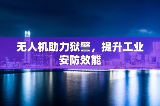 无人机助力狱警，提升工业安防效能