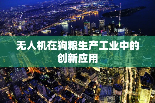 无人机在狗粮生产工业中的创新应用